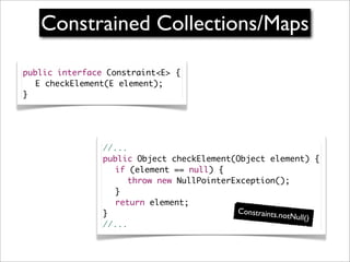 Constrained Collections/Maps

public interface Constraint<E> {
	 E checkElement(E element);
}




                //...
  ...