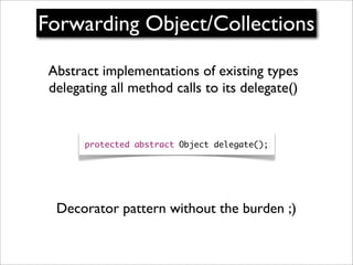 Forwarding Object/Collections

 Abstract implementations of existing types
 delegating all method calls to its delegate()
...