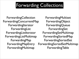Forwarding Collections

  ForwardingCollection     ForwardingMultiset
ForwardingConcurrentMap     ForwardingObject
    For...