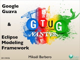 Google
Guava

       &

Eclipse
Modeling
Framework
2011/04/26   Mikaël Barbero
 