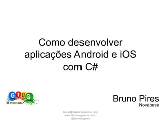 Como desenvolver aplicações Android e iOS com C# Bruno Pires Novabase bruno@blastersystems.com / www.blastersystems.com / @brunoacpires  