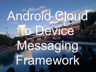 Android Cloud
  to Device
 Messaging
 Framework
 
