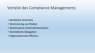Vorteile des Compliance Managements
• Rechtliche Sicherheit
• Minimierung von Risiken
• Gemeinsame Unternehmenskultur
• Kontrollierte Delegation
• Organisatorische Effizienz
 