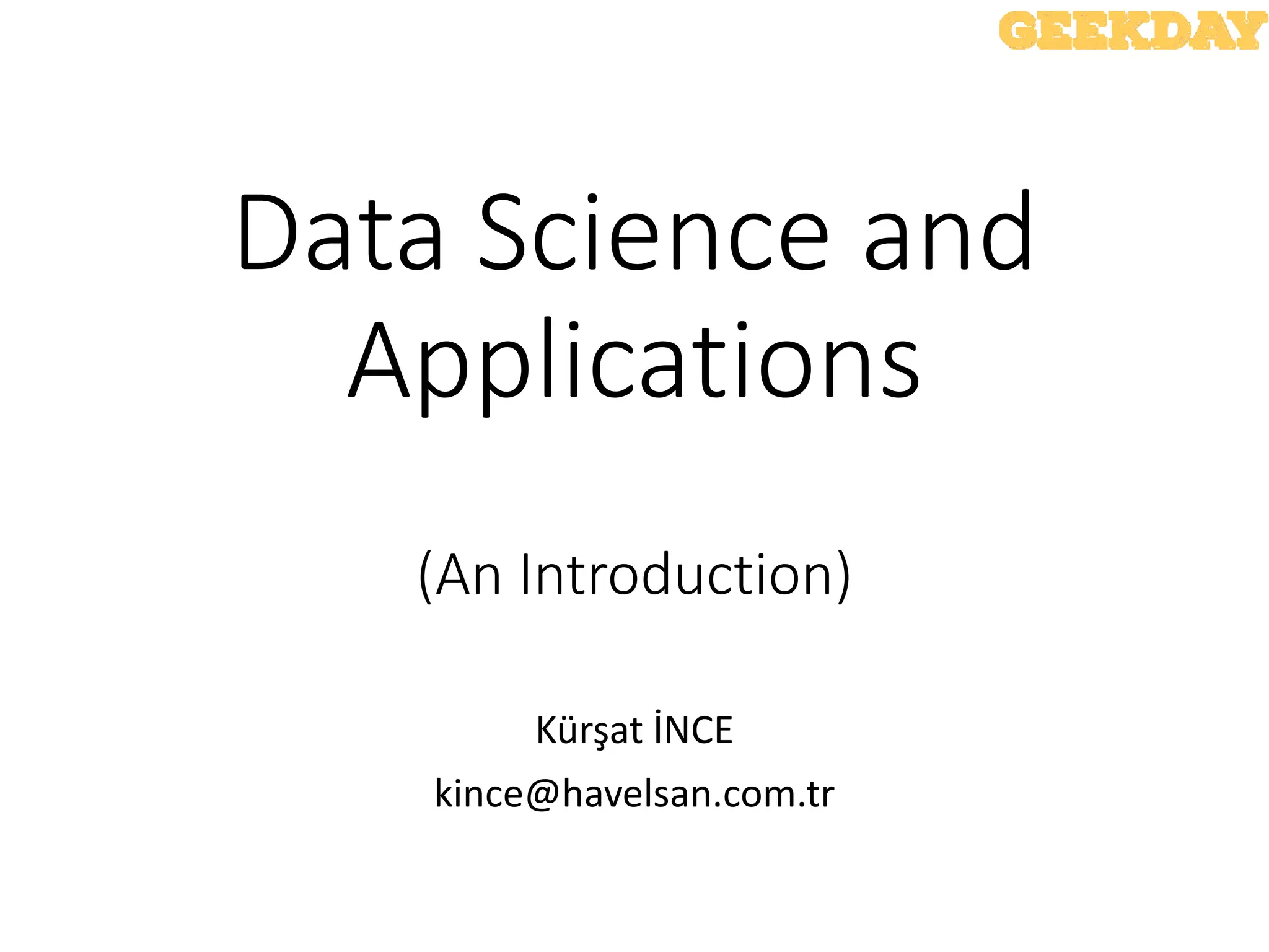 Data Science and
Applications
(An Introduction)
Kürşat İNCE
kince@havelsan.com.tr
 