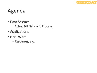 Agenda
• Data Science
• Roles, Skill Sets, and Process
• Applications
• Final Word
• Resources, etc.
 