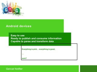Android devices Gencat Notifier Easy to use Ready to publish and consume information Capable to parse and transform data  Everything is pink… everything is good, … sure? 