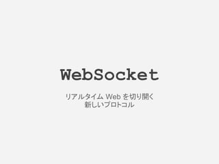 WebSocket
リアルタイム Web を切り開く
新しいプロトコル
 
