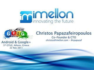 Christos Papazafeiropoulos
                                     Co-Founder & CTO
                                christos@imellon.com - @cpapazaf
Android & Google+
 5th GTUG, Athens, Greece
       22 Nov 2011
 