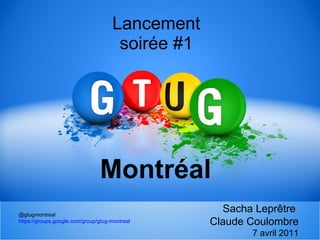 Lancement soirée #1 Montréal @gtugmontreal https://groups.google.com/group/gtug-montreal Sacha Leprêtre  Claude Coulombre 7 avril 2011 