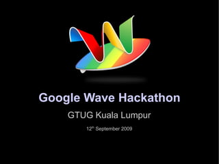 Google Wave Hackathon GTUG Kuala Lumpur 12 th  September 2009 