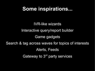 Some inspirations... IVR-like wizards Interactive query/report builder Game gadgets Search & tag across waves for topics of interests Alerts, Feeds Gateway to 3 rd  party services 