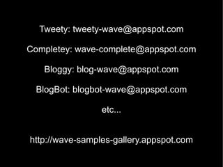 Tweety: tweety-wave@appspot.com Completey: wave-complete@appspot.com Bloggy: blog-wave@appspot.com BlogBot: blogbot-wave@appspot.com etc... http://wave-samples-gallery.appspot.com 