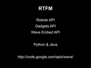 RTFM Robots API Gadgets API Wave Embed API Python & Java http://code.google.com/apis/wave/ 