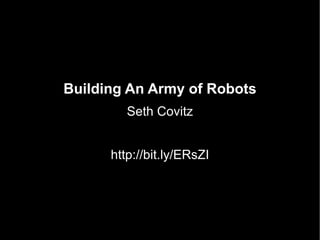 Building An Army of Robots Seth Covitz http://bit.ly/ERsZI 