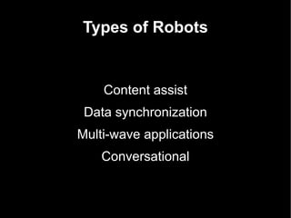 Types of Robots Content assist Data synchronization Multi-wave applications Conversational 