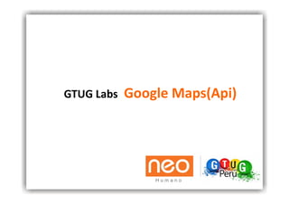 GTUG Labs  Google Maps(Api) 
 