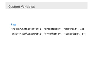 Custom Variables




 Page	

 tracker.setCustomVar(1, “orientation”, “portrait”, 3); 	

 tracker.setCustomVar(1, “orientation”, “landscape”, 3); 	
 