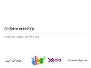 BigTable et NoSQL
Inspiré par Google, destiné à tous




 6/12/2011                           Michaël Figuière
 