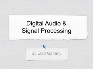 Digital Audio &
Signal Processing


   By Elad Gariany
 
