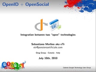 OpenID + OpenSocial




         Integration between two “open” technologies


                 Sebastiano Merlino aka eTr
                  etr@pensieroartiﬁciale.com
                     Gtug Group - Catania - Italy


                        July 10th, 2010



1 / 33
 