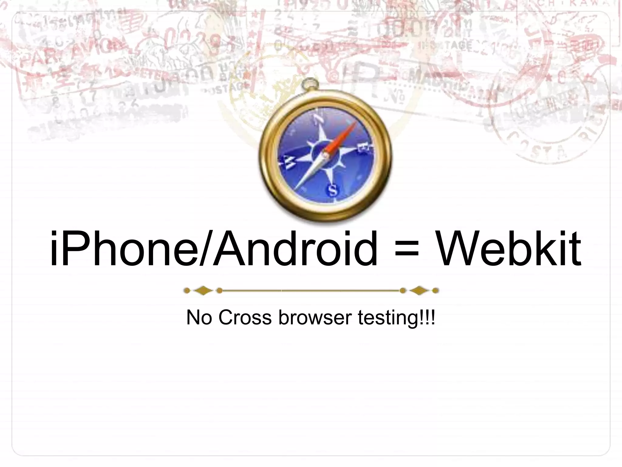 iPhone/Android = WebkitNo Cross browser testing!!!