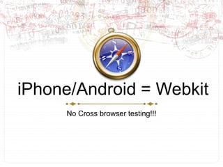 iPhone/Android = WebkitNo Cross browser testing!!!