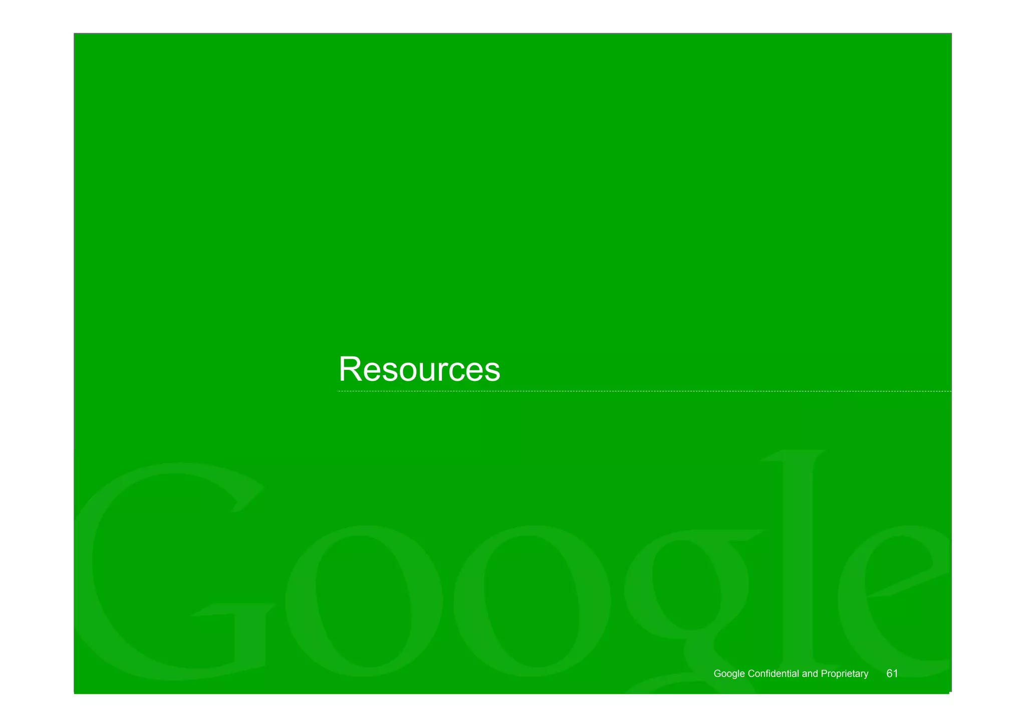 Resources




            Google Confidential and Proprietary   61
 