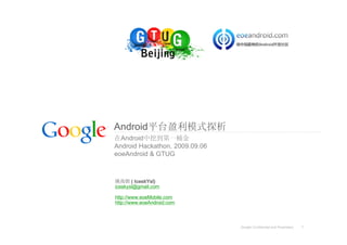 Android平台盈利模式探析
在Android中挖到第一桶金
Android Hackathon, 2009.09.06
eoeAndroid & GTUG



姚尚朗 ( IceskYsl)
iceskysl@gmail.com

http://www.eoeMobile.com
http://www.eoeAndroid.com



                                Google Confidential and Proprietary   1
 