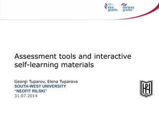 Assessment tools and interactive
self-learning materials
Georgi Tuparov, Elena Tuparova
SOUTH-WEST UNIVERSITY
“NEOFIT RILSKI”
31.07.2014
 