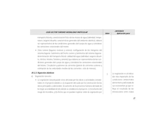 41
GUÍA SECTOR TURISMO MODALIDAD PARTICULAR
Valor
CRITERIOS
Aplicación para
transporte litoral y, caracterización física de las masas de agua (salinidad, tempe-
ratura, oxígeno disuelto, características generales del ambiente abiótico), deberá
ser representativa de las condiciones generales del cuerpo de agua y considerar
las variaciones estacionales del mismo.
• Zona costera (lagunas costeras y esteros): configuración de los márgenes del
sistema lagunar; batimetría del frente costero y batimetría del sistema lagunar;
determinación del transporte litoral; calidad del agua (salinidad, oxígeno disuel-
to, nitritos, nitratos, fosfatos y amonio) que deberá ser representativa de las con-
diciones generales del cuerpo de agua y considerar las variaciones estacionales
del mismo. Circulación y patrones de corrientes (patrón de corrientes costeras y
estimación de las velocidades medias de las corrientes; ciclo de mareas).
IV.2.2 Aspectos bióticos
a) Vegetación terrestre
• La vegetación natural puede verse afectada por las obras o actividades conside-
radas en el proyecto debido a: a) ocupación del suelo por la construcción de las
obras principales y adicionales; b) aumento de la presencia humana derivada de
la mayor accesibilidad al sitio donde se establecerá el proyecto; c) incremento del
riesgo de incendios, y d) efectos que se puedan registrar sobre la vegetación por
La vegetación es el indica-
dor más importante de las
condiciones ambientales
del territorio y del estado de
sus ecosistemas ya que re-
fleja el resultado de las
interacciones entre todos
3
 