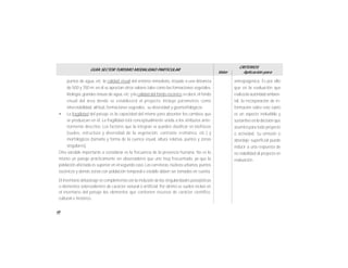 48
GUÍA SECTOR TURISMO MODALIDAD PARTICULAR
Valor
CRITERIOS
Aplicación para
antropogénica. Es por ello
que en la evaluación que
realizala autoridad ambien-
tal, la incorporación de in-
formación sobre este rubro
es un aspecto ineludible y
sustantivo enla decisiónque
asumirá para todo proyecto
o actividad. Su omisión o
abordaje superficial puede
inducir a una respuesta de
no viabilidad al proyecto en
evaluación.
puntos de agua, etc; la calidad visual del entorno inmediato, situado a una distancia
de 500 y 700 m; en él se aprecian otros valores tales como las formaciones vegetales,
litología,grandes masas de agua,etc;y la calidad del fondo escénico,es decir,el fondo
visual del área donde se establecerá el proyecto. Incluye parámetros como
intervisibilidad, altitud, formaciones vegetales, su diversidad y geomorfológicos.
• La fragilidad del paisaje es la capacidad del mismo para absorber los cambios que
se produzcan en él. La fragilidad está conceptualmente unida a los atributos ante-
riormente descritos. Los factores que la integran se pueden clasificar en biofísicos
(suelos, estructura y diversidad de la vegetación, contraste cromático, etc.) y
morfológicos (tamaño y forma de la cuenca visual, altura relativa, puntos y zonas
singulares).
Otra variable importante a considerar es la frecuencia de la presencia humana. No es lo
mismo un paisaje prácticamente sin observadores que uno muy frecuentado, ya que la
población afectada es superior en el segundo caso. Las carreteras,núcleos urbanos, puntos
escénicos y demás zonas con población temporal o estable deben ser tomados en cuenta.
El inventario del paisaje se complementa con la inclusión de las singularidades paisajísticas
o elementos sobresalientes de carácter natural o artificial. Por último se suelen incluir en
el inventario del paisaje los elementos que contienen recursos de carácter científico,
cultural e histórico.
 