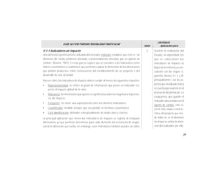 59
GUÍA SECTOR TURISMO MODALIDAD PARTICULAR
Valor
CRITERIOS
Aplicación para
V.1.1 Indicadores de impacto
Una definición genéricamente utilizada del concepto indicador establece que éste es “un
elemento del medio ambiente afectado, o potencialmente afectado, por un agente de
cambio” (Ramos, 1987). En esta guía se sugiere que se considere a los indicadores como
índices cuantitativos o cualitativos que permitan evaluar la dimensión de las alteraciones
que podrán producirse como consecuencia del establecimiento de un proyecto o del
desarrollo de una actividad.
Para ser útiles,los indicadores de impacto deben cumplir,al menos,los siguientes requísitos:
• Representatividad: se refiere al grado de información que posee un indicador res-
pecto al impacto global de la obra.
• Relevancia: la información que aporta es significativa sobre la magnitud e importan-
cia del impacto.
• Excluyente: no existe una superposición entre los distintos indicadores.
• Cuantificable: medible siempre que sea posible en términos cuantitativos.
• Fácil identificación: definidos conceptualmente de modo claro y conciso.
La principal aplicación que tienen los indicadores de impacto se registra al comparar
alternativas, ya que permiten determinar, para cada elemento del ecosistema la magni-
tud de la alteración que recibe, sin embargo, estos indicadores también pueden ser útiles
3 Durante la evaluación del
Estudio, la objetividad con
que se seleccionen los
indicadores de impacto, la
lógicade losmismosysuvin-
culación con las etapas si-
guientes (incisos V.1.3 y VI,
principalmente ), son los as-
pectosqueelevaluadortoma
encuenta para avanzarenel
procesodedictaminación.La
congruencia que guarde el
indicadorseleccionadoconel
agente de cambio, esto es,
con la fase, etapa o caracte-
rística del proyecto que inci-
de sobre él, es el elemento
en el que se centra la aten-
ción del evaluador, por ello,
 
