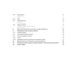 IV.2.2 Aspectos bióticos 41
a) Vegetación terrestre 41
b) Fauna 43
IV.2.3 Paisaje 47
IV.2.4 Medio socioeconómico 49
a) Demografía 49
b) Factores socioculturales 51
IV.2.5 Diagnóstico ambiental 52
a) Integración e interpretación del inventario ambiental 53
b) Síntesis del inventario 56
V. IDENTIFICACIÓN, DESCRIPCIÓN Y EVALUACIÓN DE LOS IMPACTOS AMBIENTALES 57
V.1 Metodología para evaluar los impactos ambientales 58
V.1.1 Indicadores de impacto 59
V.1.2 Lista indicativa de indicadores de impacto 60
V.1.3 Criterios y metodologías de evaluación 64
V.1.3.1 Criterios 65
V.1.3.2 Metodologías de evaluación y justificación de la metodología seleccionada 67
VI. MEDIDAS PREVENTIVAS Y DE MITIGACIÓN DE LOS IMPACTOS AMBIENTALES 68
VI.1 Descripción de la medida o programa de medidas de mitigación o correctivas por componente ambiental 68
VI.2 Impactos residuales 70
 