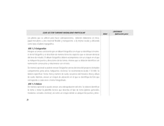 76
GUÍA SECTOR TURISMO MODALIDAD PARTICULAR
Valor
CRITERIOS
Aplicación para
Los planos que se utilicen para hacer sobreposiciones, deberán elaborarse en mica,
papel herculene u otro material flexible y transparente, a la misma escala y utilizando
como base el plano topográfico.
VIII.1.2 Fotografías
Integrar un anexo consistente por un álbum fotográfico en el que se identifique el núme-
ro de la fotografía y se describan de manera breve los aspectos que se desean destacar
del área de estudio. El álbum fotográfico deberá acompañarse con un croquis en el que
se indiquen los puntos y direcciones de las tomas, mismas que se deberán identificar con
numeración consecutiva y relacionarse con el texto.
De manera opcional se podrán anexar fotografías aéreas del área del proyecto (incluidos
campamentos, pista aérea, helipuertos, etcétera). Se recomienda la escala 1:10 000. Se
deberá especificar: fecha, hora y número de vuelo, secuencia del mosaico, línea y altura
de vuelo. Además, anexar un croquis de ubicación en el que se identifique la foto que
corresponde a cada área o tramo fotografiado.
VIII.1.3 Videos
De manera opcional se puede anexar una videograbación del sitio. Se deberá identificar
la toma e incluir la plantilla técnica que describa el tipo de toma (planos generales,
medianos, cerrados, etcétera), así como un croquis donde se ubiquen los puntos y direc-
 