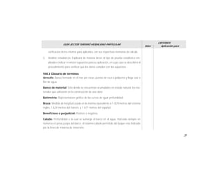 79
GUÍA SECTOR TURISMO MODALIDAD PARTICULAR
Valor
CRITERIOS
Aplicación para
verificación de los mismos para aplicarlos, con sus respectivas memorias de cálculo.
i) Análisis estadísticos. Explicará de manera breve el tipo de prueba estadística em-
pleada e indicar si existen supuestos para su aplicación, en cuyo caso se describirá el
procedimiento para verificar que los datos cumplen con los supuestos.
VIII.3 Glosario de términos
Arrecife: Banco formado en el mar por rocas, puntas de roca o políperos y llega casi a
flor de agua.
Banco de material: Sitio donde se encuentran acumulados en estado natural, los ma-
teriales que utilizarán en la construcción de una obra.
Batimetría: Representación gráfica de las curvas de igual profundidad.
Braza: Medida de longitud usada en la marina equivalente a 1.829 metros del sistema
ingles, 1.624 metros del francés; y 1.671 metros del español.
Beneficioso o perjudicial: Positivo o negativo.
Calado: Profundidad a la cual se sumerge el barco en el agua, marcada siempre en
números en proa y popa del barco; el máximo calado permitido del buque esta indicado
por la línea de máxima de inmersión.
 