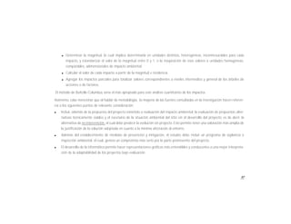 97
l Determinar la magnitud, lo cual implica determinarla en unidades distintas, heterogéneas, inconmesurables para cada
impacto, y estandarizar el valor de la magnitud entre 0 y 1, o la trasposición de esos valores a unidades homogéneas,
comparables, adimensionales de impacto ambiental.
l Calcular el valor de cada impacto a partir de la magnitud e incidencia.
l Agregar los impactos parciales para totalizar valores correspondientes a niveles intermedios y general de los árboles de
acciones o de factores.
El método de Battelle-Columbus sería el más apropiado para este análisis cuantitativo de los impactos.
Asimismo, cabe mencionar que al hablar de metodología, la mayoría de las fuentes consultadas en la investigación hacen referen-
cia a los siguientes puntos de relevante consideración:
l Incluir, además de la propuesta del proyecto sometido a evaluación del impacto ambiental, la evaluación de propuestas alter-
nativas técnicamente viables y el escenario de la situación ambiental del sitio sin el desarrollo del proyecto, es de decir, la
alternativa de no intervención, el cual debe predecir la evolución sin proyecto. Esto permite tener una valoración más amplia de
la justificación de la solución adoptada en cuanto a la mínima afectación al entorno.
l Además del establecimiento de medidas de prevención y mitigación, el estudio debe incluir un programa de vigilancia o
inspección ambiental, el cual, genera un compromiso más serio por la parte promovente del proyecto.
l El desarrollo de la informática permite hacer representaciones gráficas más entendibles y conducentes a una mejor interpreta-
ción de la adaptabilidad de los proyectos bajo evaluación.
 