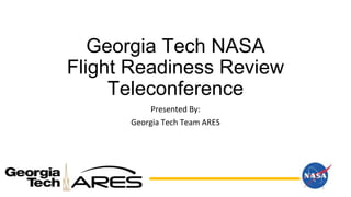 Georgia Tech NASA
Flight Readiness Review
Teleconference
Presented By:
Georgia Tech Team ARES
1
 