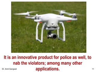 It is an innovative product for police as well, to
nab the violators; among many other
applications. 11Dr. Amit Gangwal
 