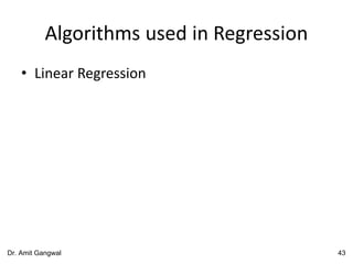 Algorithms used in Regression
• Linear Regression
43Dr. Amit Gangwal
 