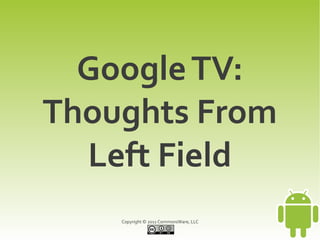 Google TV:
Thoughts From
  Left Field
    Copyright © 2011 CommonsWare, LLC
 