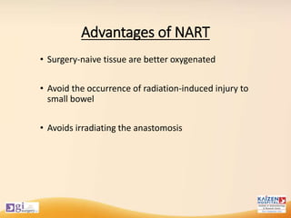 Advantages of NART
• Surgery-naive tissue are better oxygenated
• Avoid the occurrence of radiation-induced injury to
small bowel
• Avoids irradiating the anastomosis
 