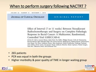 When to perform surgery following NACTRT ?
• 265 patients
• PCR was equal in both the groups
• Higher morbidity & poor quality of TME in longer waiting group
 