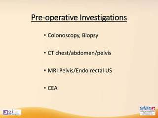 Pre-operative Investigations
• Colonoscopy, Biopsy
• CT chest/abdomen/pelvis
• MRI Pelvis/Endo rectal US
• CEA
 
