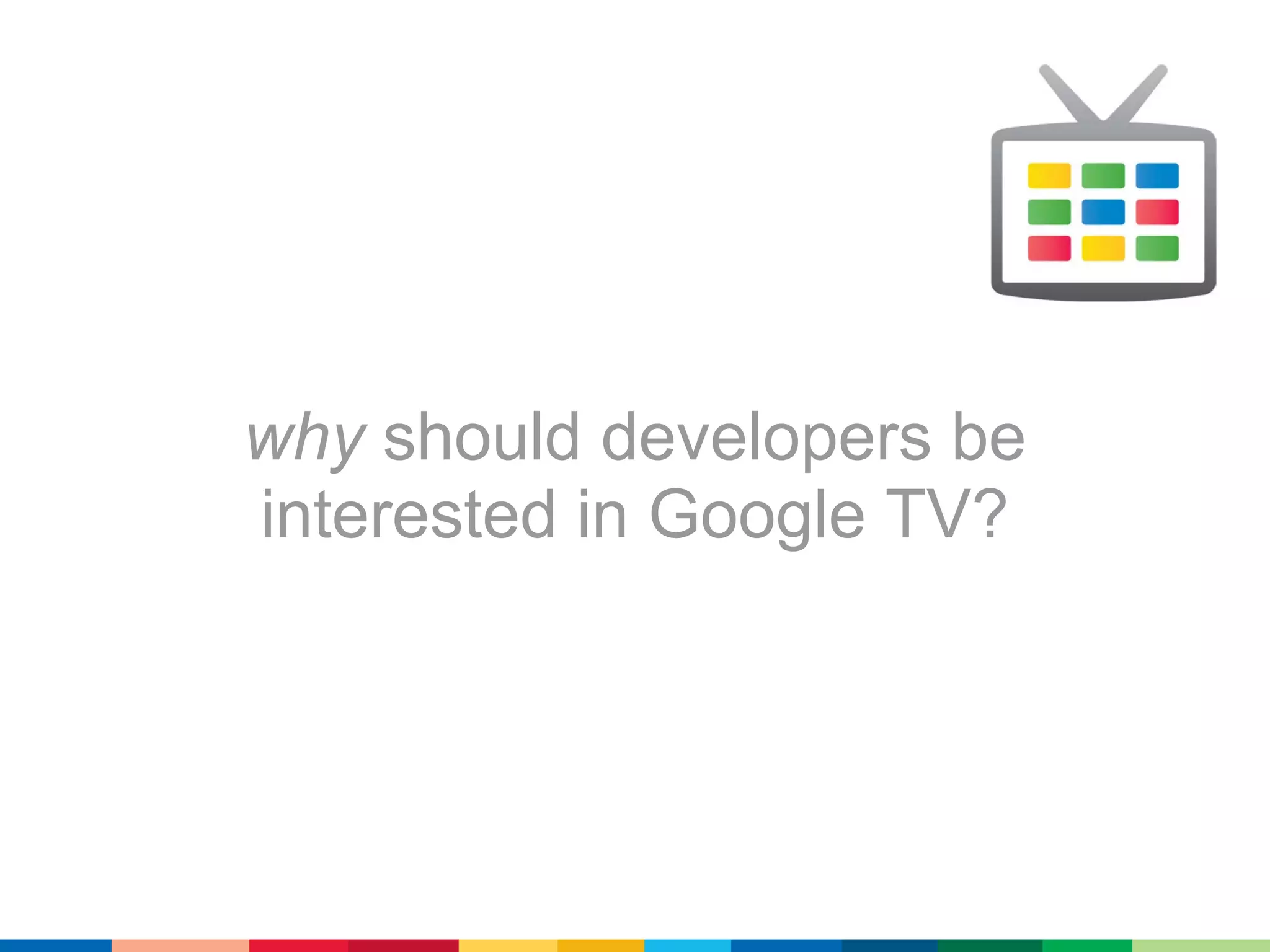 why should developers be
interested in Google TV?
 