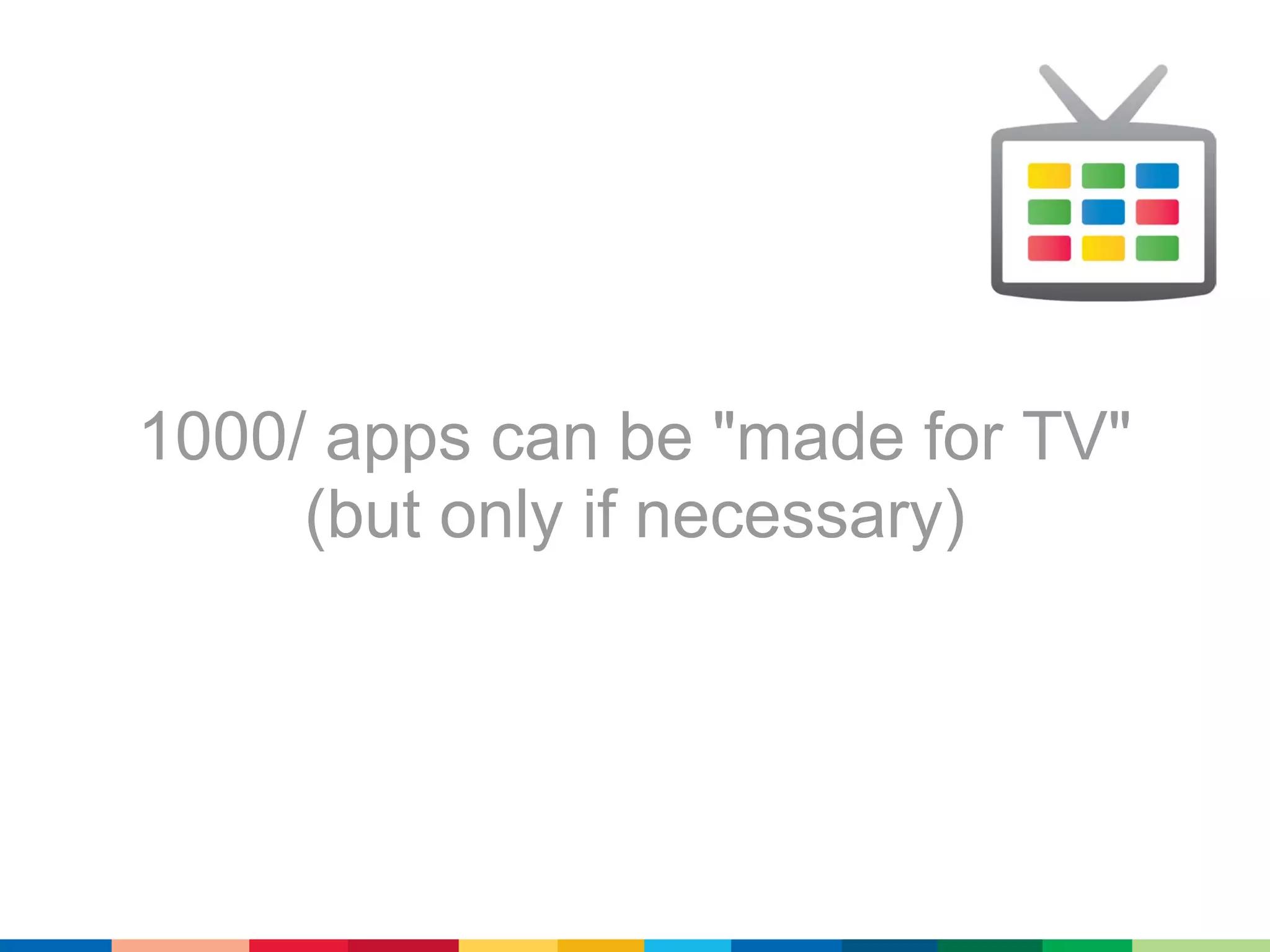 1000/ apps can be "made for TV"
     (but only if necessary)
 