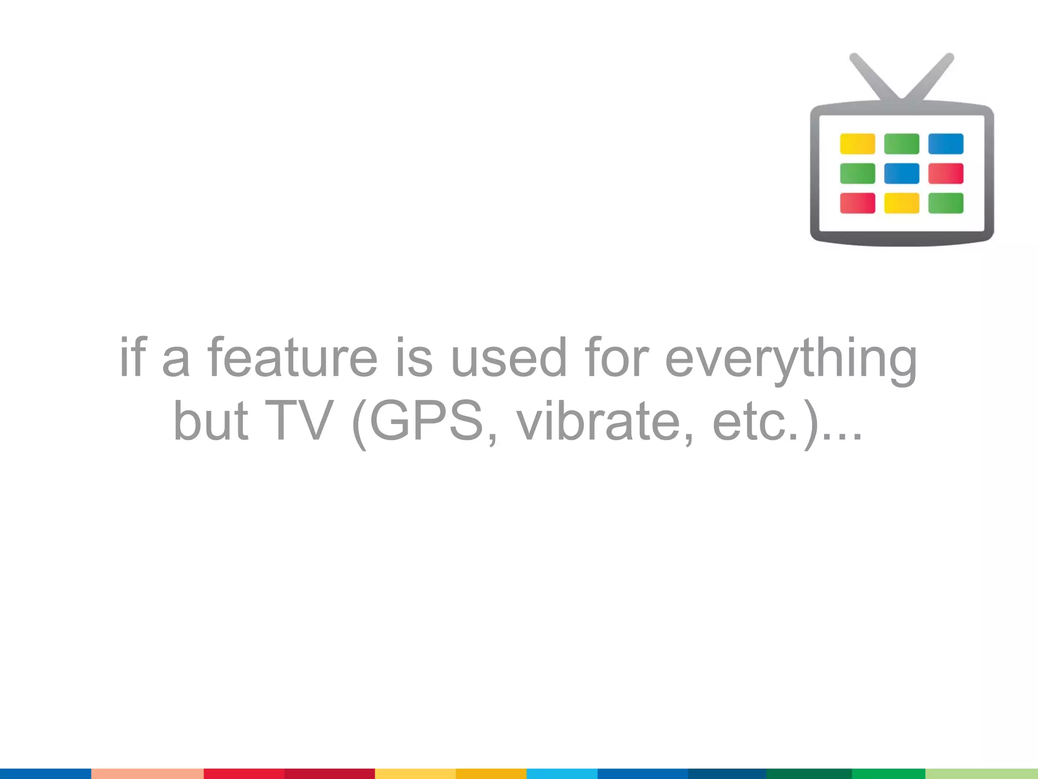 if a feature is used for everything
   but TV (GPS, vibrate, etc.)...
 