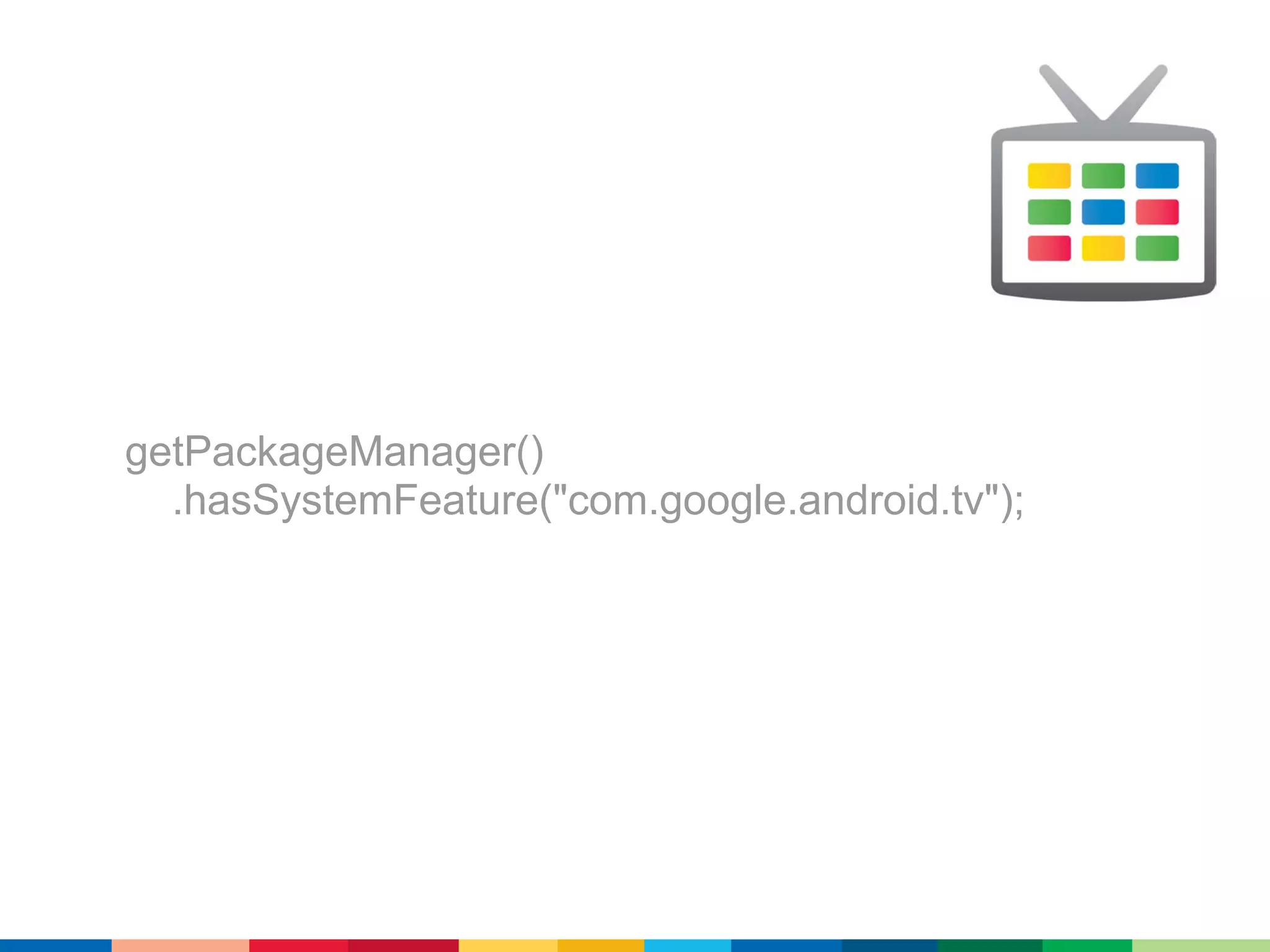 getPackageManager()
  .hasSystemFeature("com.google.android.tv");
 