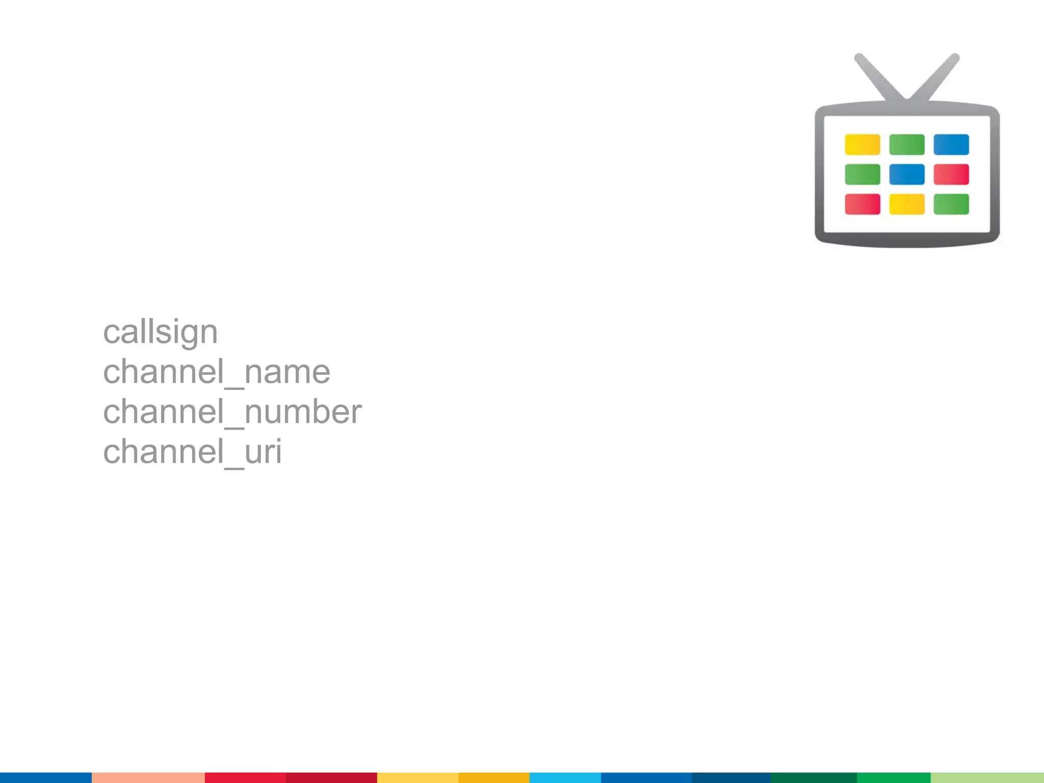 callsign
channel_name
channel_number
channel_uri
 