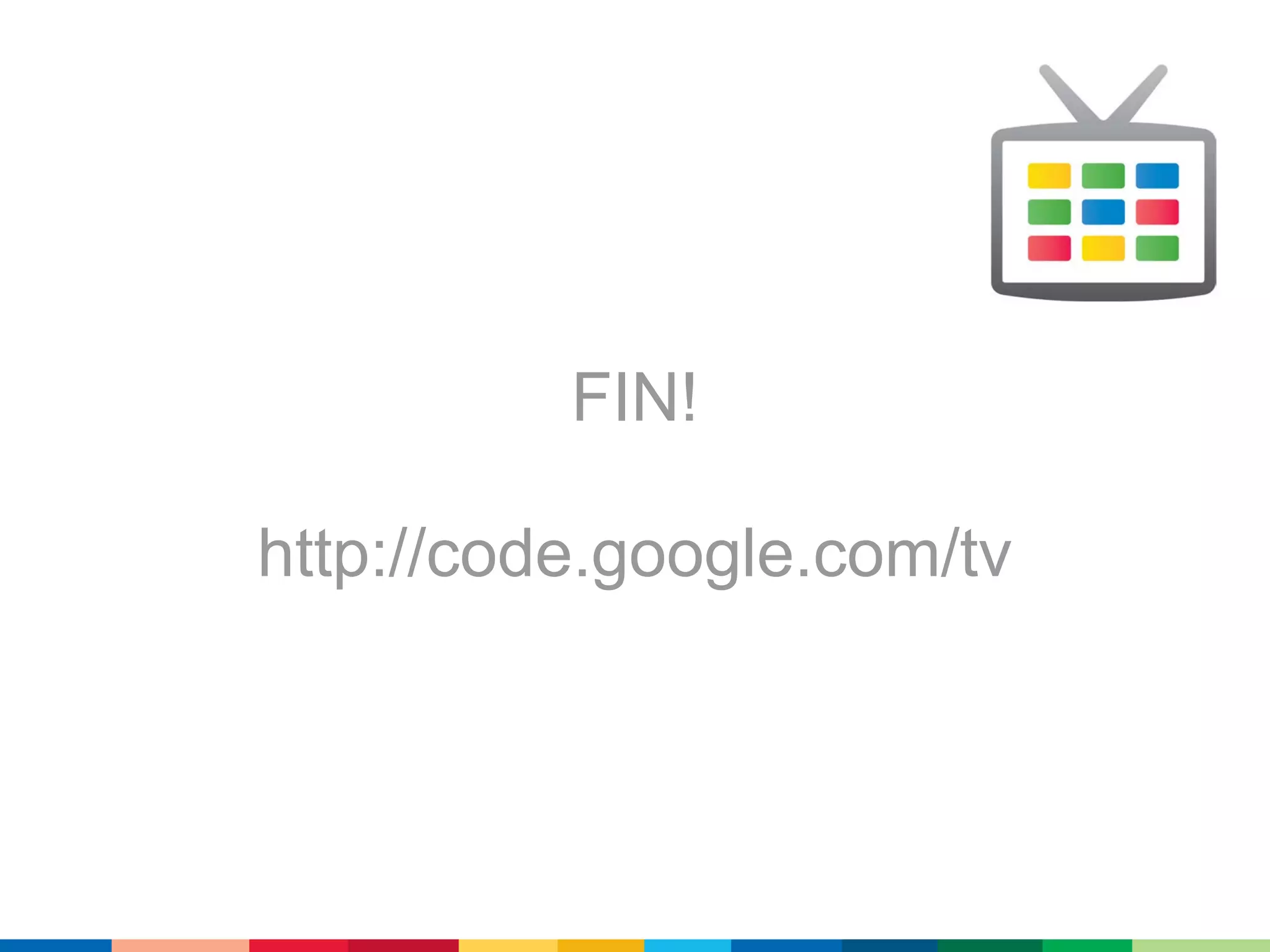FIN!

http://code.google.com/tv
 