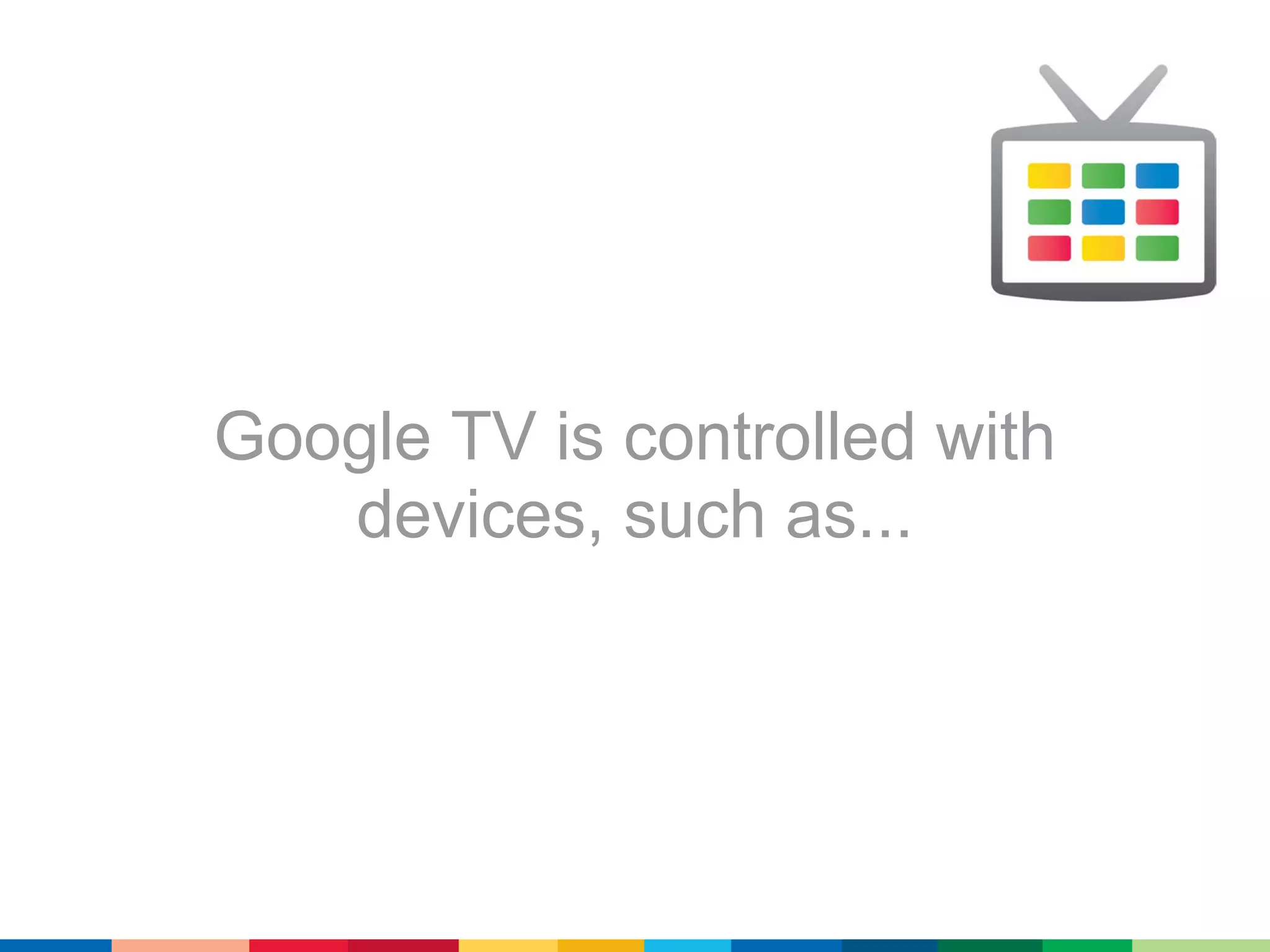 Google TV is controlled with
   devices, such as...
 